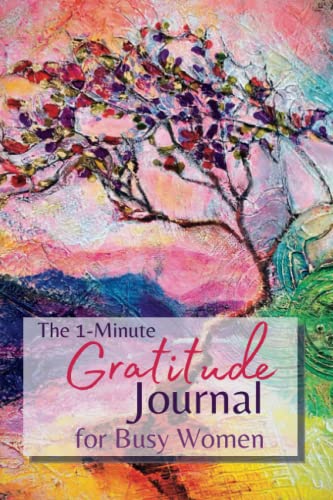 The 1-Minute Gratitude Journal for Busy Women: Your 52 week guide for creating a more mindful, positive, and appreciative life. Change your life one minute at a time.