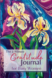 The 1-Minute Gratitude Journal for Busy Women: Your 52 week guide for creating a more mindful, positive, and appreciative life - one minute at a time